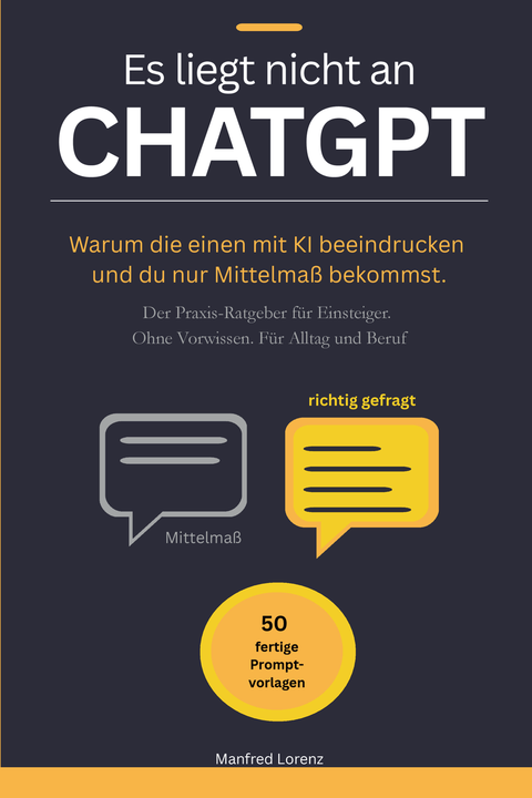 Buchcover: Es liegt nicht an ChatGPT von Manfred Lorenz - Praxis-Ratgeber mit 50 fertigen Prompt-Vorlagen